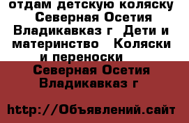отдам детскую коляску - Северная Осетия, Владикавказ г. Дети и материнство » Коляски и переноски   . Северная Осетия,Владикавказ г.